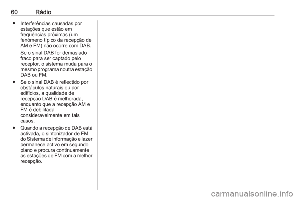 OPEL VIVARO B 2016 Manual de Informação e Lazer (in Portugues) 60Rádio● Interferências causadas porestações que estão em
frequências próximas (um
fenómeno típico da recepção de AM e FM) não ocorre com DAB.
Se o sinal DAB for demasiado
fraco para ser OPEL VIVARO B 2016 Manual de Informação e Lazer (in Portugues) 60Rádio● Interferências causadas porestações que estão em
frequências próximas (um
fenómeno típico da recepção de AM e FM) não ocorre com DAB.
Se o sinal DAB for demasiado
fraco para ser