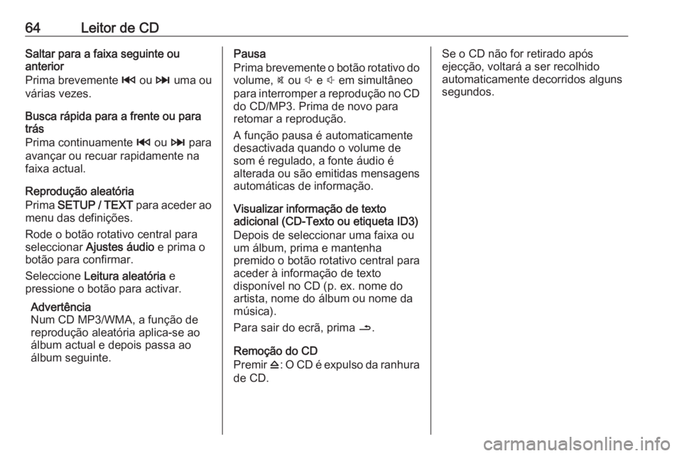 OPEL MOVANO_B 2016  Manual de Informação e Lazer (in Portugues) 64Leitor de CDSaltar para a faixa seguinte ou
anterior
Prima brevemente  2 ou  3 uma ou
várias vezes.
Busca rápida para a frente ou para
trás
Prima continuamente  2 ou  3 para
avançar ou recuar ra
