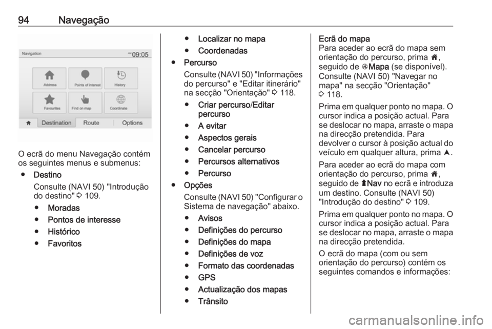 OPEL VIVARO B 2016 Manual de Informação e Lazer (in Portugues) 94Navegação
O ecrã do menu Navegação contém
os seguintes menus e submenus:
● Destino
Consulte (NAVI 50) "Introdução
do destino" 3 109.
● Moradas
● Pontos de interesse
● Histó OPEL VIVARO B 2016 Manual de Informação e Lazer (in Portugues) 94Navegação
O ecrã do menu Navegação contém
os seguintes menus e submenus:
● Destino
Consulte (NAVI 50) "Introdução
do destino" 3 109.
● Moradas
● Pontos de interesse
● Histó