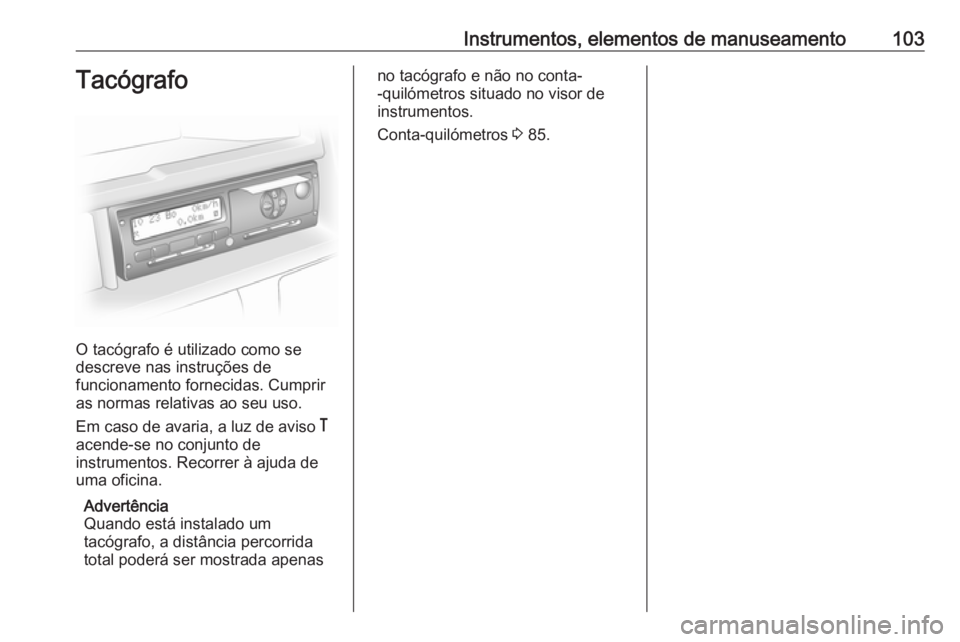 OPEL MOVANO_B 2016 Manual de Instruções (in Portugues) Instrumentos, elementos de manuseamento103Tacógrafo
O tacógrafo é utilizado como se
descreve nas instruções de
funcionamento fornecidas. Cumprir
as normas relativas ao seu uso.
Em caso de avaria, OPEL MOVANO_B 2016 Manual de Instruções (in Portugues) Instrumentos, elementos de manuseamento103Tacógrafo
O tacógrafo é utilizado como se
descreve nas instruções de
funcionamento fornecidas. Cumprir
as normas relativas ao seu uso.
Em caso de avaria,