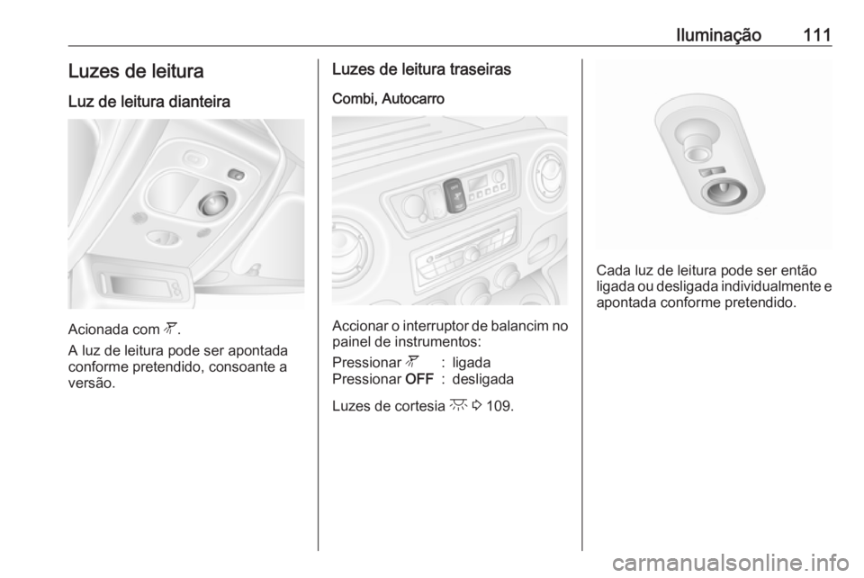 OPEL MOVANO_B 2016 Manual de Instruções (in Portugues) Iluminação111Luzes de leitura
Luz de leitura dianteira
Acionada com l.
A luz de leitura pode ser apontada
conforme pretendido, consoante a
versão.
Luzes de leitura traseiras
Combi, Autocarro
Accio OPEL MOVANO_B 2016 Manual de Instruções (in Portugues) Iluminação111Luzes de leitura
Luz de leitura dianteira
Acionada com l.
A luz de leitura pode ser apontada
conforme pretendido, consoante a
versão.
Luzes de leitura traseiras
Combi, Autocarro
Accio