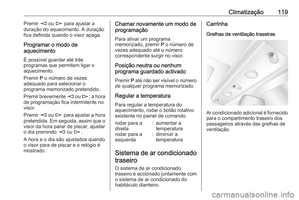 OPEL MOVANO_B 2016 Manual de Instruções (in Portugues) Climatização119Premir m ou n para ajustar a
duração do aquecimento. A duração
fica definida quando o visor apaga.
Programar o modo de
aquecimento
É possível guardar até três
programas que p OPEL MOVANO_B 2016 Manual de Instruções (in Portugues) Climatização119Premir m ou n para ajustar a
duração do aquecimento. A duração
fica definida quando o visor apaga.
Programar o modo de
aquecimento
É possível guardar até três
programas que p