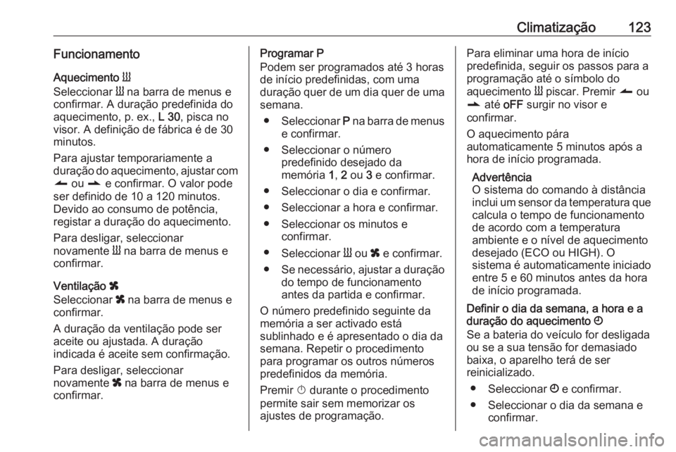 OPEL MOVANO_B 2016 Manual de Instruções (in Portugues) Climatização123FuncionamentoAquecimento Y
Seleccionar Y na barra de menus e
confirmar. A duração predefinida do
aquecimento, p. ex., L 30, pisca no
visor. A definição de fábrica é de 30
min OPEL MOVANO_B 2016 Manual de Instruções (in Portugues) Climatização123FuncionamentoAquecimento Y
Seleccionar Y na barra de menus e
confirmar. A duração predefinida do
aquecimento, p. ex., L 30, pisca no
visor. A definição de fábrica é de 30
min