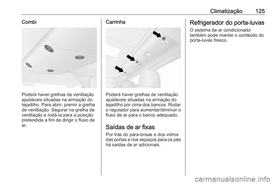 OPEL MOVANO_B 2016 Manual de Instruções (in Portugues) Climatização125Combi
Poderá haver grelhas de ventilação
ajustáveis situadas na armação do
tejadilho. Para abrir, premir a grelha
de ventilação. Segurar na grelha de
ventilação e rodá-la p OPEL MOVANO_B 2016 Manual de Instruções (in Portugues) Climatização125Combi
Poderá haver grelhas de ventilação
ajustáveis situadas na armação do
tejadilho. Para abrir, premir a grelha
de ventilação. Segurar na grelha de
ventilação e rodá-la p