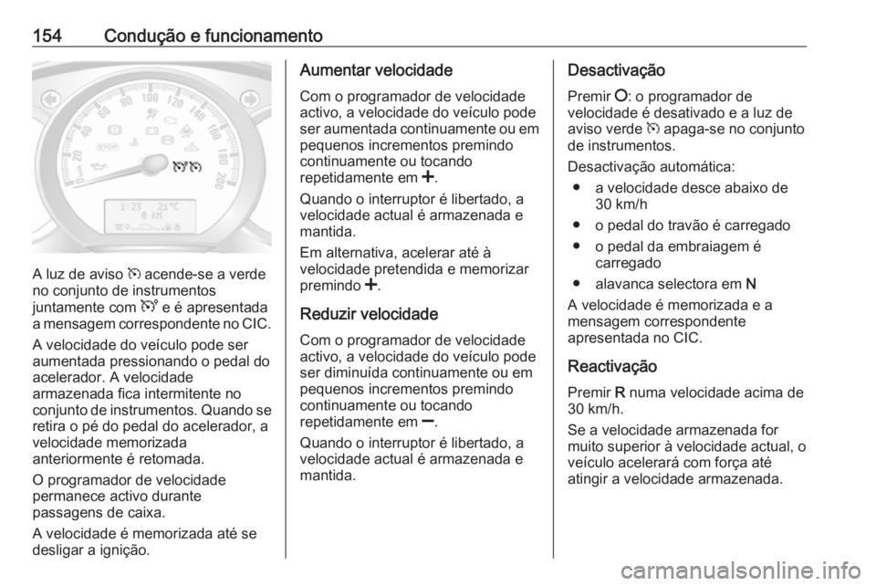 OPEL MOVANO_B 2016 Manual de Instruções (in Portugues) 154Condução e funcionamento
A luz de aviso m acende-se a verde
no conjunto de instrumentos
juntamente com U e é apresentada
a mensagem correspondente no CIC.
A velocidade do veículo pode ser
aume OPEL MOVANO_B 2016 Manual de Instruções (in Portugues) 154Condução e funcionamento
A luz de aviso m acende-se a verde
no conjunto de instrumentos
juntamente com U e é apresentada
a mensagem correspondente no CIC.
A velocidade do veículo pode ser
aume