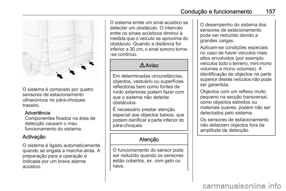 OPEL MOVANO_B 2016 Manual de Instruções (in Portugues) Condução e funcionamento157
O sistema é composto por quatro
sensores de estacionamento
ultrasónicos no pára-choques
traseiro.
Advertência
Componentes fixados na área de detecção causam o mau
OPEL MOVANO_B 2016 Manual de Instruções (in Portugues) Condução e funcionamento157
O sistema é composto por quatro
sensores de estacionamento
ultrasónicos no pára-choques
traseiro.
Advertência
Componentes fixados na área de detecção causam o mau