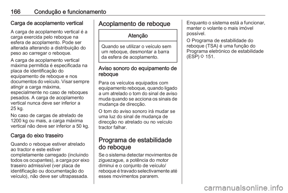 OPEL MOVANO_B 2016 Manual de Instruções (in Portugues) 166Condução e funcionamentoCarga de acoplamento vertical
A carga de acoplamento vertical é a
carga exercida pelo reboque na
esfera de acoplamento. Pode ser alterada alterando a distribuição do
pe OPEL MOVANO_B 2016 Manual de Instruções (in Portugues) 166Condução e funcionamentoCarga de acoplamento vertical
A carga de acoplamento vertical é a
carga exercida pelo reboque na
esfera de acoplamento. Pode ser alterada alterando a distribuição do
pe