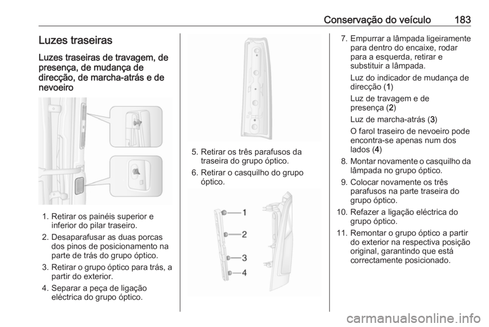 OPEL MOVANO_B 2016 Manual de Instruções (in Portugues) Conservação do veículo183Luzes traseiras
Luzes traseiras de travagem, de
presença, de mudança de
direcção, de marcha-atrás e de
nevoeiro
1. Retirar os painéis superior e inferior do pilar tra OPEL MOVANO_B 2016 Manual de Instruções (in Portugues) Conservação do veículo183Luzes traseiras
Luzes traseiras de travagem, de
presença, de mudança de
direcção, de marcha-atrás e de
nevoeiro
1. Retirar os painéis superior e inferior do pilar tra
