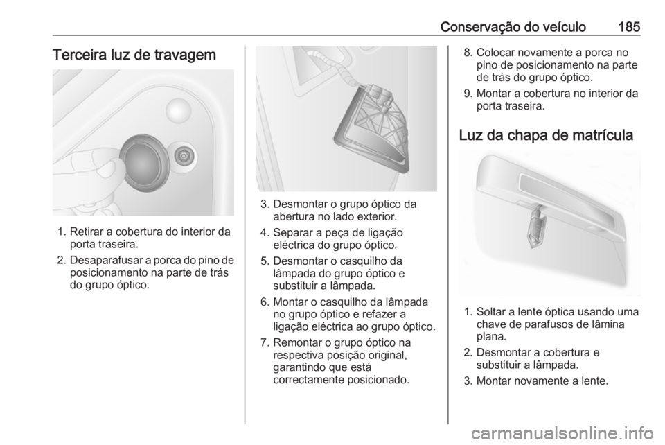 OPEL MOVANO_B 2016 Manual de Instruções (in Portugues) Conservação do veículo185Terceira luz de travagem
1. Retirar a cobertura do interior daporta traseira.
2. Desaparafusar a porca do pino de
posicionamento na parte de trás
do grupo óptico.
3. Desm OPEL MOVANO_B 2016 Manual de Instruções (in Portugues) Conservação do veículo185Terceira luz de travagem
1. Retirar a cobertura do interior daporta traseira.
2. Desaparafusar a porca do pino de
posicionamento na parte de trás
do grupo óptico.
3. Desm