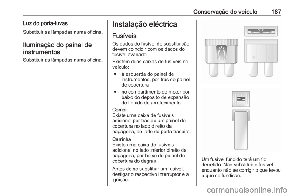 OPEL MOVANO_B 2016 Manual de Instruções (in Portugues) Conservação do veículo187Luz do porta-luvas
Substituir as lâmpadas numa oficina.
Iluminação do painel de instrumentos
Substituir as lâmpadas numa oficina.Instalação eléctrica
Fusíveis Os da OPEL MOVANO_B 2016 Manual de Instruções (in Portugues) Conservação do veículo187Luz do porta-luvas
Substituir as lâmpadas numa oficina.
Iluminação do painel de instrumentos
Substituir as lâmpadas numa oficina.Instalação eléctrica
Fusíveis Os da