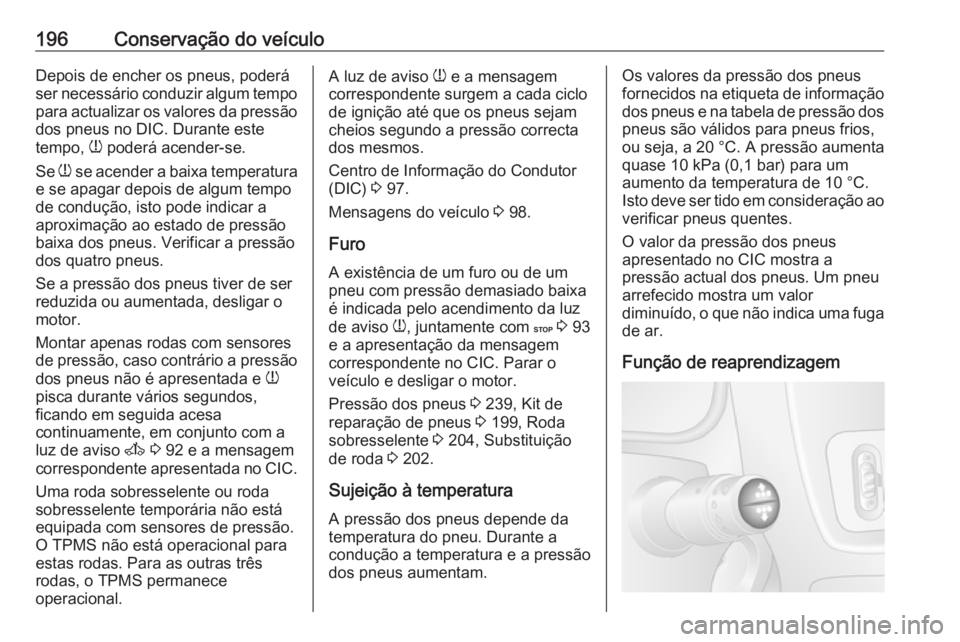 OPEL MOVANO_B 2016 Manual de Instruções (in Portugues) 196Conservação do veículoDepois de encher os pneus, poderá
ser necessário conduzir algum tempo
para actualizar os valores da pressão dos pneus no DIC. Durante este
tempo, w poderá acender-se.
OPEL MOVANO_B 2016 Manual de Instruções (in Portugues) 196Conservação do veículoDepois de encher os pneus, poderá
ser necessário conduzir algum tempo
para actualizar os valores da pressão dos pneus no DIC. Durante este
tempo, w poderá acender-se.