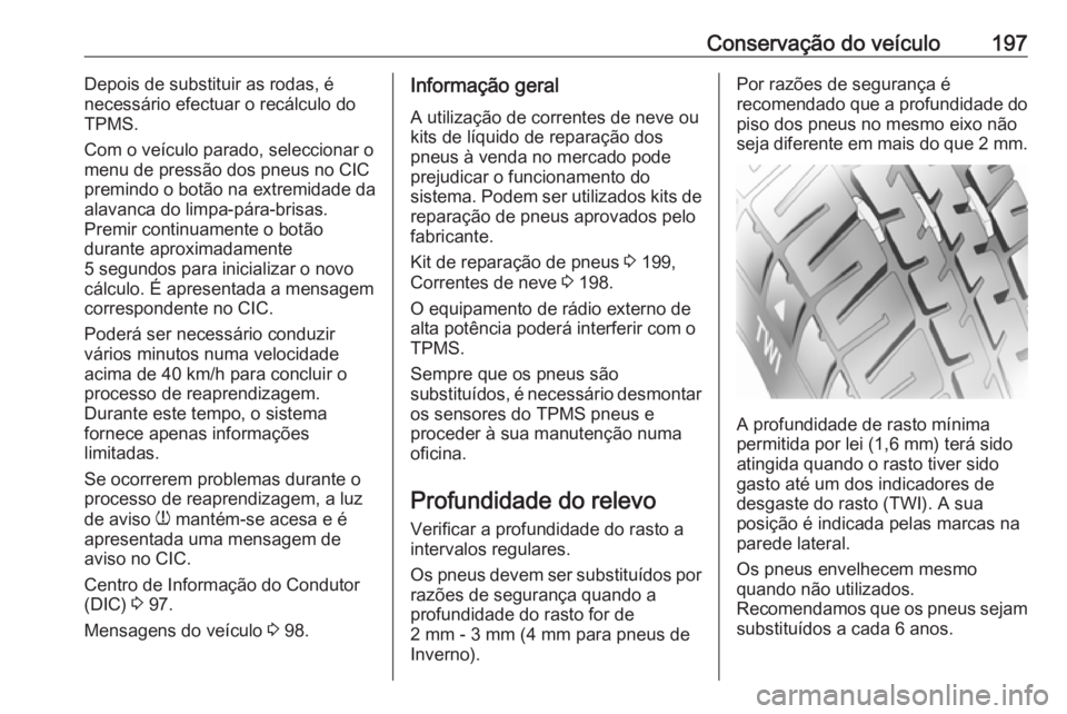 OPEL MOVANO_B 2016 Manual de Instruções (in Portugues) Conservação do veículo197Depois de substituir as rodas, é
necessário efectuar o recálculo do
TPMS.
Com o veículo parado, seleccionar o
menu de pressão dos pneus no CIC
premindo o botão na ext OPEL MOVANO_B 2016 Manual de Instruções (in Portugues) Conservação do veículo197Depois de substituir as rodas, é
necessário efectuar o recálculo do
TPMS.
Com o veículo parado, seleccionar o
menu de pressão dos pneus no CIC
premindo o botão na ext