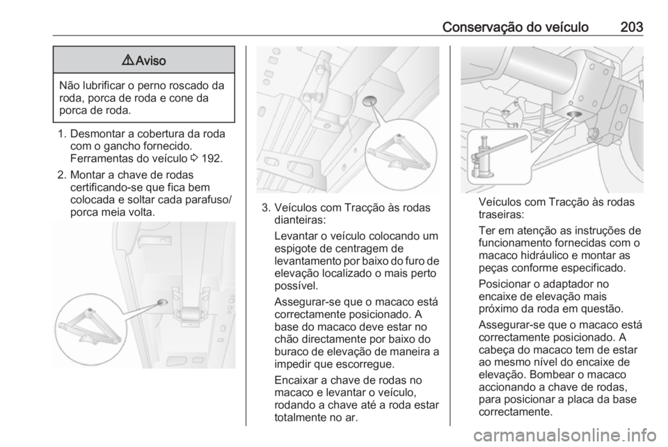 OPEL MOVANO_B 2016 Manual de Instruções (in Portugues) Conservação do veículo2039Aviso
Não lubrificar o perno roscado da
roda, porca de roda e cone da
porca de roda.
1. Desmontar a cobertura da roda com o gancho fornecido.
Ferramentas do veículo 3 1 OPEL MOVANO_B 2016 Manual de Instruções (in Portugues) Conservação do veículo2039Aviso
Não lubrificar o perno roscado da
roda, porca de roda e cone da
porca de roda.
1. Desmontar a cobertura da roda com o gancho fornecido.
Ferramentas do veículo 3 1