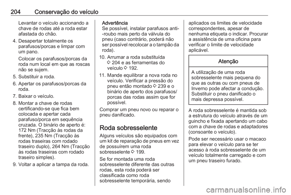 OPEL MOVANO_B 2016 Manual de Instruções (in Portugues) 204Conservação do veículoLevantar o veículo accionando a
chave de rodas até a roda estar
afastada do chão.
4. Desapertar totalmente os parafusos/porcas e limpar com
um pano.
Colocar os parafusos OPEL MOVANO_B 2016 Manual de Instruções (in Portugues) 204Conservação do veículoLevantar o veículo accionando a
chave de rodas até a roda estar
afastada do chão.
4. Desapertar totalmente os parafusos/porcas e limpar com
um pano.
Colocar os parafusos