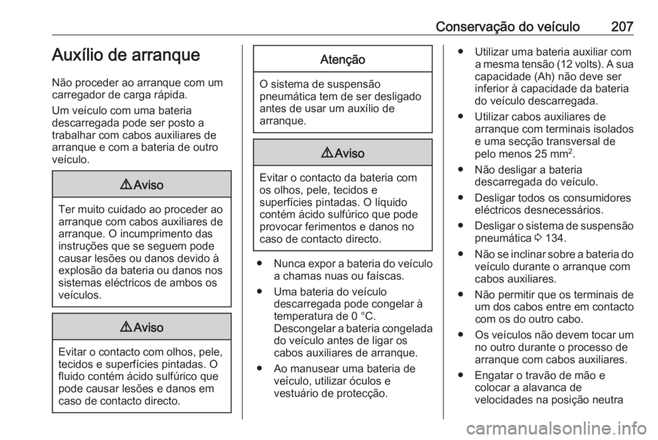 OPEL MOVANO_B 2016 Manual de Instruções (in Portugues) Conservação do veículo207Auxílio de arranque
Não proceder ao arranque com um
carregador de carga rápida.
Um veículo com uma bateria
descarregada pode ser posto a
trabalhar com cabos auxiliares OPEL MOVANO_B 2016 Manual de Instruções (in Portugues) Conservação do veículo207Auxílio de arranque
Não proceder ao arranque com um
carregador de carga rápida.
Um veículo com uma bateria
descarregada pode ser posto a
trabalhar com cabos auxiliares