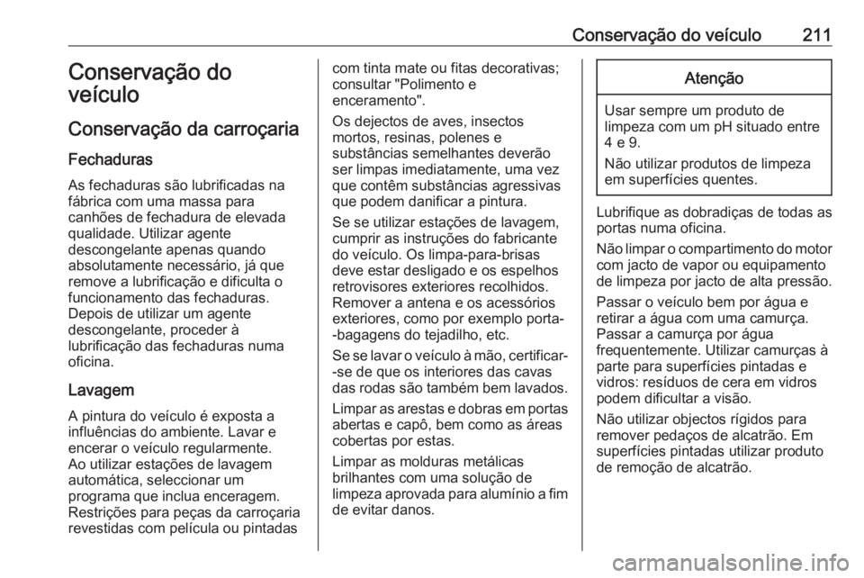 OPEL MOVANO_B 2016 Manual de Instruções (in Portugues) Conservação do veículo211Conservação do
veículo
Conservação da carroçaria
Fechaduras
As fechaduras são lubrificadas na
fábrica com uma massa para
canhões de fechadura de elevada
qualidade. OPEL MOVANO_B 2016 Manual de Instruções (in Portugues) Conservação do veículo211Conservação do
veículo
Conservação da carroçaria
Fechaduras
As fechaduras são lubrificadas na
fábrica com uma massa para
canhões de fechadura de elevada
qualidade.