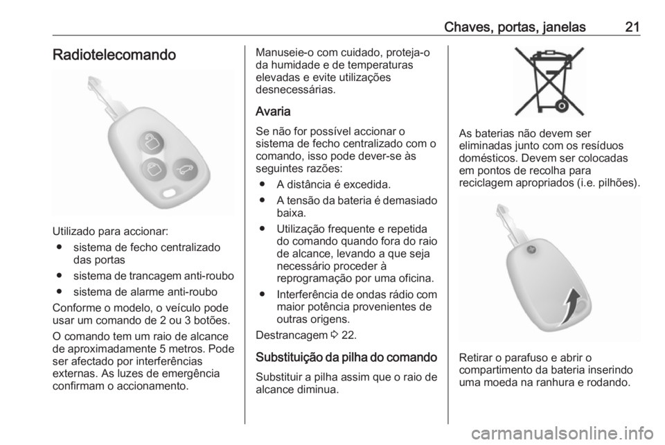 OPEL MOVANO_B 2016 Manual de Instruções (in Portugues) Chaves, portas, janelas21Radiotelecomando
Utilizado para accionar:● sistema de fecho centralizado das portas
● sistema de trancagem anti-roubo
● sistema de alarme anti-roubo
Conforme o modelo, o OPEL MOVANO_B 2016 Manual de Instruções (in Portugues) Chaves, portas, janelas21Radiotelecomando
Utilizado para accionar:● sistema de fecho centralizado das portas
● sistema de trancagem anti-roubo
● sistema de alarme anti-roubo
Conforme o modelo, o
