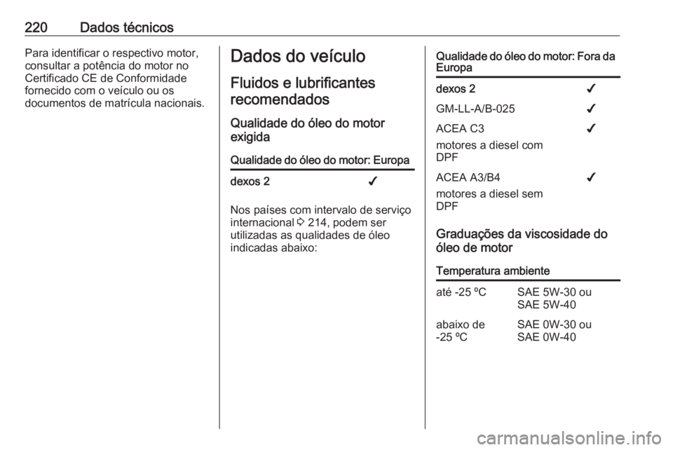 OPEL MOVANO_B 2016  Manual de Instruções (in Portugues) 220Dados técnicosPara identificar o respectivo motor,
consultar a potência do motor no
Certificado CE de Conformidade
fornecido com o veículo ou os
documentos de matrícula nacionais.Dados do veíc