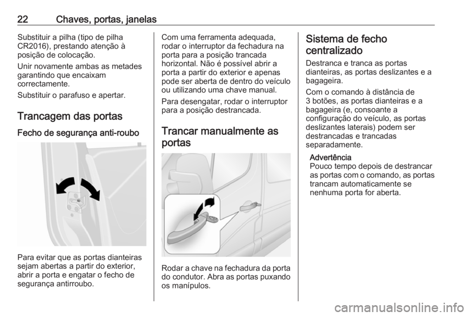 OPEL MOVANO_B 2016 Manual de Instruções (in Portugues) 22Chaves, portas, janelasSubstituir a pilha (tipo de pilha
CR2016), prestando atenção à
posição de colocação.
Unir novamente ambas as metades
garantindo que encaixam
correctamente.
Substituir o OPEL MOVANO_B 2016 Manual de Instruções (in Portugues) 22Chaves, portas, janelasSubstituir a pilha (tipo de pilha
CR2016), prestando atenção à
posição de colocação.
Unir novamente ambas as metades
garantindo que encaixam
correctamente.
Substituir o