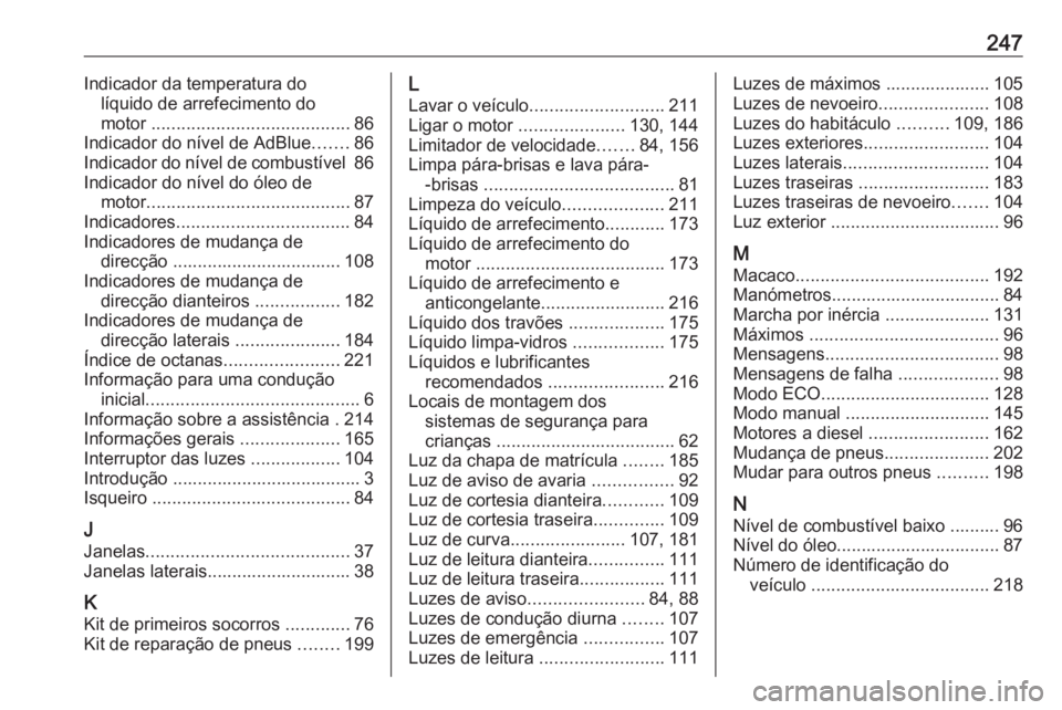 OPEL MOVANO_B 2016 Manual de Instruções (in Portugues) 247Indicador da temperatura dolíquido de arrefecimento do
motor ........................................ 86
Indicador do nível de AdBlue .......86
Indicador do nível de combustível 86
Indicador OPEL MOVANO_B 2016 Manual de Instruções (in Portugues) 247Indicador da temperatura dolíquido de arrefecimento do
motor ........................................ 86
Indicador do nível de AdBlue .......86
Indicador do nível de combustível 86
Indicador