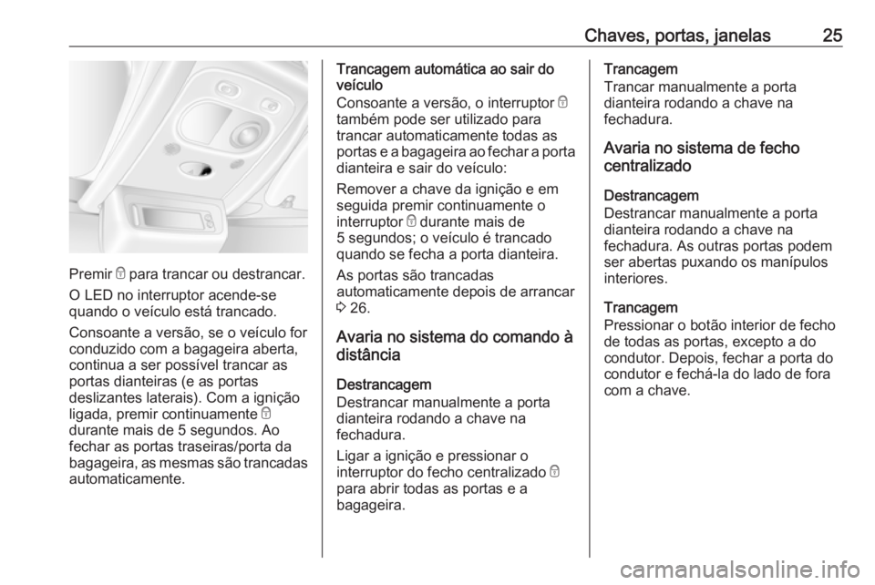 OPEL MOVANO_B 2016 Manual de Instruções (in Portugues) Chaves, portas, janelas25
Premir e para trancar ou destrancar.
O LED no interruptor acende-se
quando o veículo está trancado.
Consoante a versão, se o veículo for
conduzido com a bagageira aberta, OPEL MOVANO_B 2016 Manual de Instruções (in Portugues) Chaves, portas, janelas25
Premir e para trancar ou destrancar.
O LED no interruptor acende-se
quando o veículo está trancado.
Consoante a versão, se o veículo for
conduzido com a bagageira aberta,