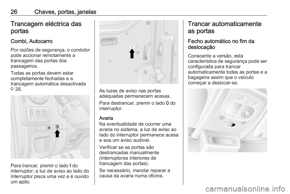 OPEL MOVANO_B 2016 Manual de Instruções (in Portugues) 26Chaves, portas, janelasTrancagem eléctrica dasportas
Combi, Autocarro
Por razões de segurança, o condutor pode accionar remotamente a
trancagem das portas dos
passageiros.
Todas as portas devem e OPEL MOVANO_B 2016 Manual de Instruções (in Portugues) 26Chaves, portas, janelasTrancagem eléctrica dasportas
Combi, Autocarro
Por razões de segurança, o condutor pode accionar remotamente a
trancagem das portas dos
passageiros.
Todas as portas devem e