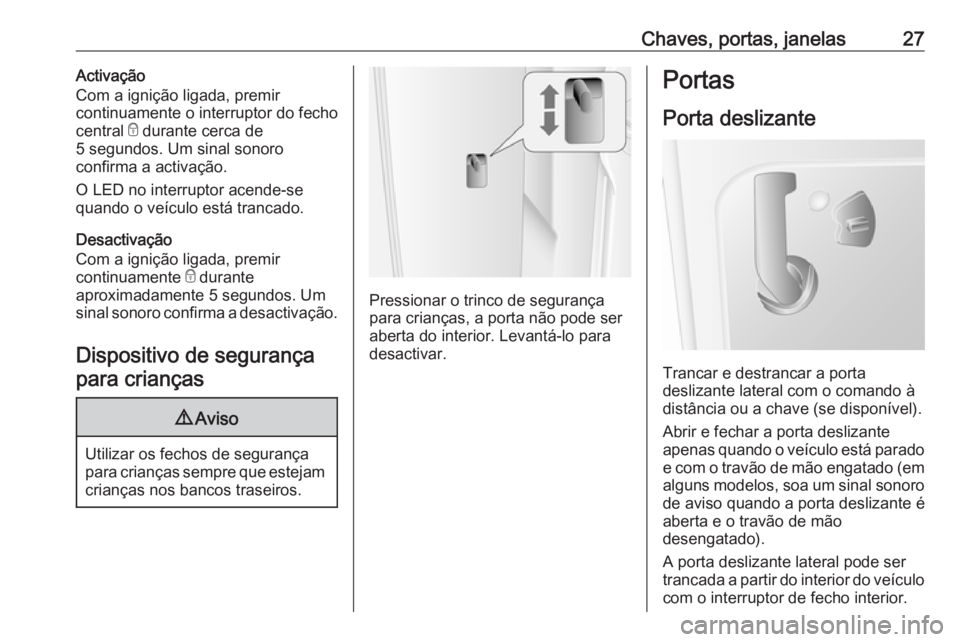 OPEL MOVANO_B 2016 Manual de Instruções (in Portugues) Chaves, portas, janelas27Activação
Com a ignição ligada, premir
continuamente o interruptor do fecho
central e durante cerca de
5 segundos. Um sinal sonoro
confirma a activação.
O LED no interr OPEL MOVANO_B 2016 Manual de Instruções (in Portugues) Chaves, portas, janelas27Activação
Com a ignição ligada, premir
continuamente o interruptor do fecho
central e durante cerca de
5 segundos. Um sinal sonoro
confirma a activação.
O LED no interr