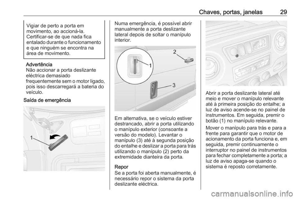 OPEL MOVANO_B 2016 Manual de Instruções (in Portugues) Chaves, portas, janelas29Vigiar de perto a porta em
movimento, ao accioná-la.
Certificar-se de que nada fica
entalado durante o funcionamento
e que ninguém se encontra na
área de movimento.
Advert OPEL MOVANO_B 2016 Manual de Instruções (in Portugues) Chaves, portas, janelas29Vigiar de perto a porta em
movimento, ao accioná-la.
Certificar-se de que nada fica
entalado durante o funcionamento
e que ninguém se encontra na
área de movimento.
Advert
