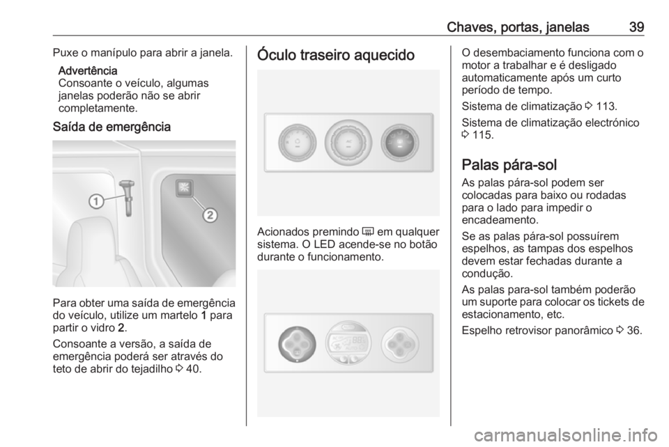 OPEL MOVANO_B 2016 Manual de Instruções (in Portugues) Chaves, portas, janelas39Puxe o manípulo para abrir a janela.Advertência
Consoante o veículo, algumas
janelas poderão não se abrir
completamente.
Saída de emergência
Para obter uma saída de em OPEL MOVANO_B 2016 Manual de Instruções (in Portugues) Chaves, portas, janelas39Puxe o manípulo para abrir a janela.Advertência
Consoante o veículo, algumas
janelas poderão não se abrir
completamente.
Saída de emergência
Para obter uma saída de em