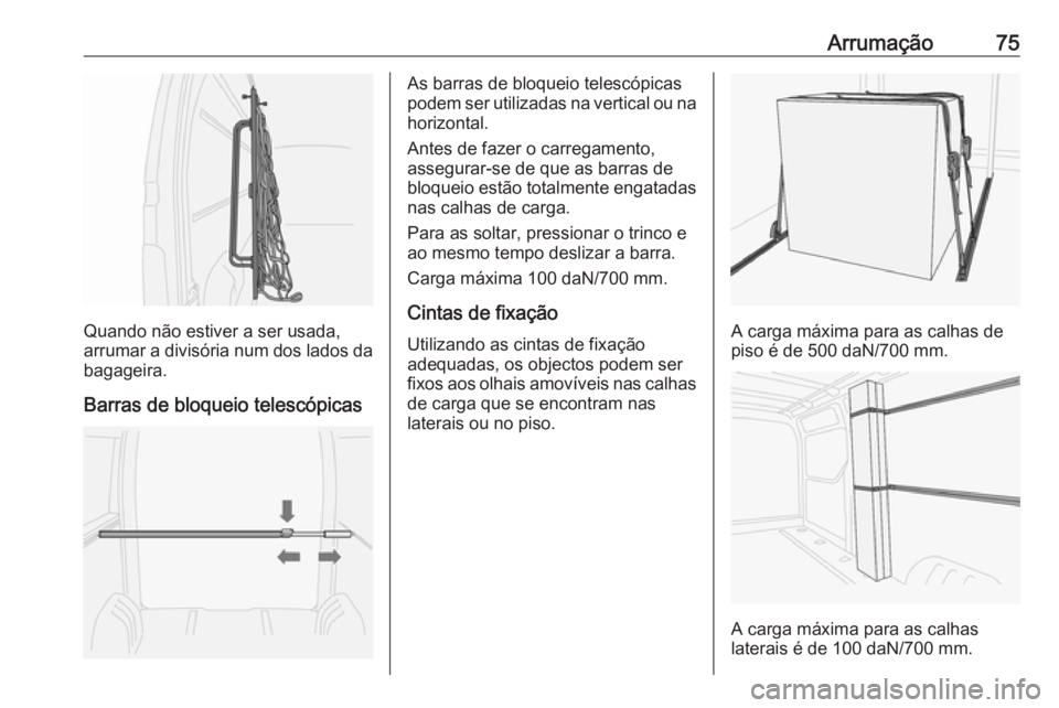 OPEL MOVANO_B 2016 Manual de Instruções (in Portugues) Arrumação75
Quando não estiver a ser usada,
arrumar a divisória num dos lados da
bagageira.
Barras de bloqueio telescópicas
As barras de bloqueio telescópicas
podem ser utilizadas na vertical ou OPEL MOVANO_B 2016 Manual de Instruções (in Portugues) Arrumação75
Quando não estiver a ser usada,
arrumar a divisória num dos lados da
bagageira.
Barras de bloqueio telescópicas
As barras de bloqueio telescópicas
podem ser utilizadas na vertical ou