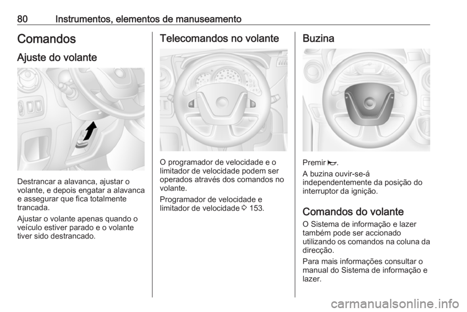 OPEL MOVANO_B 2016 Manual de Instruções (in Portugues) 80Instrumentos, elementos de manuseamentoComandosAjuste do volante
Destrancar a alavanca, ajustar o
volante, e depois engatar a alavanca
e assegurar que fica totalmente
trancada.
Ajustar o volante ape OPEL MOVANO_B 2016 Manual de Instruções (in Portugues) 80Instrumentos, elementos de manuseamentoComandosAjuste do volante
Destrancar a alavanca, ajustar o
volante, e depois engatar a alavanca
e assegurar que fica totalmente
trancada.
Ajustar o volante ape