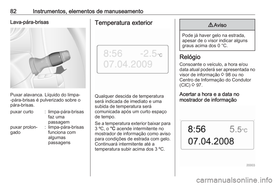 OPEL MOVANO_B 2016 Manual de Instruções (in Portugues) 82Instrumentos, elementos de manuseamentoLava-pára-brisas
Puxar alavanca. Líquido do limpa-
-pára-brisas é pulverizado sobre o
pára-brisas.
puxar curto:limpa-pára-brisas
faz uma
passagempuxar pr OPEL MOVANO_B 2016 Manual de Instruções (in Portugues) 82Instrumentos, elementos de manuseamentoLava-pára-brisas
Puxar alavanca. Líquido do limpa-
-pára-brisas é pulverizado sobre o
pára-brisas.
puxar curto:limpa-pára-brisas
faz uma
passagempuxar pr