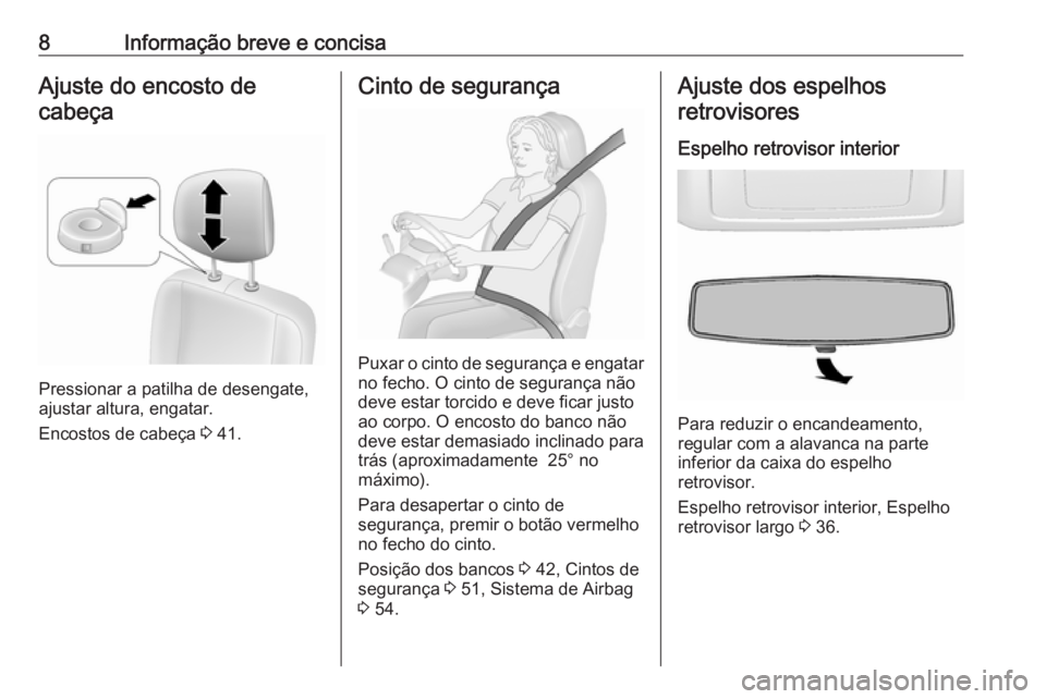 OPEL MOVANO_B 2016  Manual de Instruções (in Portugues) 8Informação breve e concisaAjuste do encosto decabeça
Pressionar a patilha de desengate,
ajustar altura, engatar.
Encostos de cabeça  3 41.
Cinto de segurança
Puxar o cinto de segurança e engata