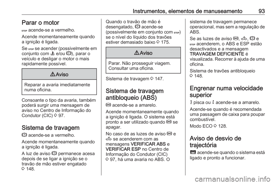OPEL MOVANO_B 2016 Manual de Instruções (in Portugues) Instrumentos, elementos de manuseamento93Parar o motor
C acende-se a vermelho.
Acende momentaneamente quando
a ignição é ligada.
Se C se acender (possivelmente em
conjunto com W e/ou R), parar OPEL MOVANO_B 2016 Manual de Instruções (in Portugues) Instrumentos, elementos de manuseamento93Parar o motor
C acende-se a vermelho.
Acende momentaneamente quando
a ignição é ligada.
Se C se acender (possivelmente em
conjunto com W e/ou R), parar