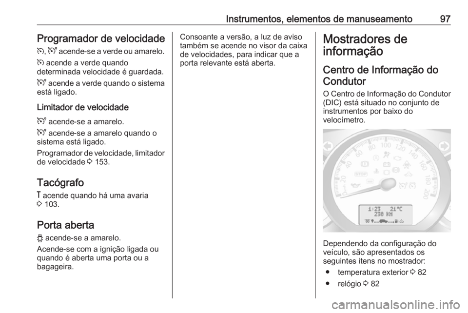 OPEL MOVANO_B 2016 Manual de Instruções (in Portugues) Instrumentos, elementos de manuseamento97Programador de velocidadem , U acende-se a verde ou amarelo.
m acende a verde quando
determinada velocidade é guardada.
U acende a verde quando o sistema
e OPEL MOVANO_B 2016 Manual de Instruções (in Portugues) Instrumentos, elementos de manuseamento97Programador de velocidadem , U acende-se a verde ou amarelo.
m acende a verde quando
determinada velocidade é guardada.
U acende a verde quando o sistema
e