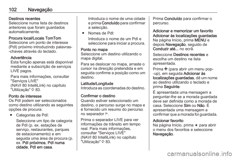 OPEL MOVANO_B 2016.5 Manual de Informação e Lazer (in Portugues) 102NavegaçãoDestinos recentes
Seleccione numa lista de destinos
anteriores que foram guardados
automaticamente.Procura local/Locais TomTom
Seleccione um ponto de interesse
(PdI) próximo introduzind OPEL MOVANO_B 2016.5 Manual de Informação e Lazer (in Portugues) 102NavegaçãoDestinos recentes
Seleccione numa lista de destinos
anteriores que foram guardados
automaticamente.Procura local/Locais TomTom
Seleccione um ponto de interesse
(PdI) próximo introduzind