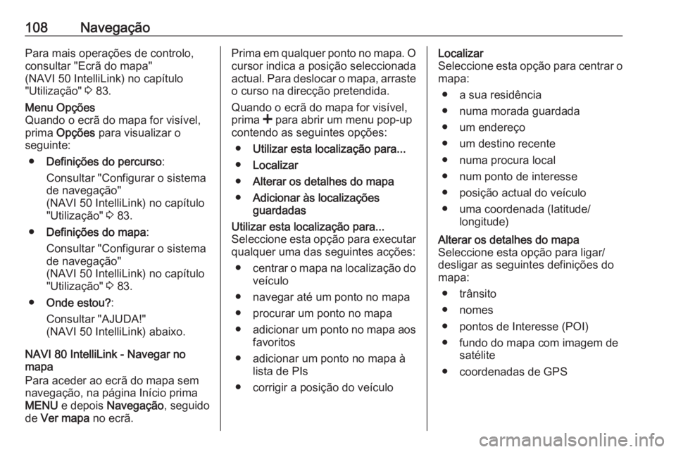 OPEL MOVANO_B 2016.5 Manual de Informação e Lazer (in Portugues) 108NavegaçãoPara mais operações de controlo,
consultar "Ecrã do mapa"
(NAVI 50 IntelliLink) no capítulo
"Utilização" 3 83.Menu Opções
Quando o ecrã do mapa for visível,
pr OPEL MOVANO_B 2016.5 Manual de Informação e Lazer (in Portugues) 108NavegaçãoPara mais operações de controlo,
consultar "Ecrã do mapa"
(NAVI 50 IntelliLink) no capítulo
"Utilização" 3 83.Menu Opções
Quando o ecrã do mapa for visível,
pr