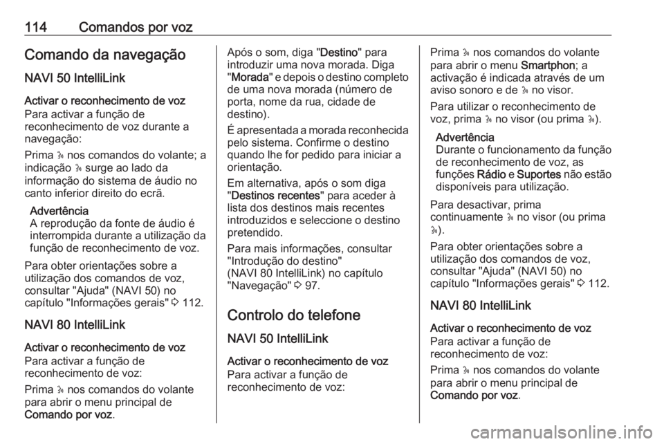 OPEL MOVANO_B 2016.5 Manual de Informação e Lazer (in Portugues) 114Comandos por vozComando da navegação
NAVI 50 IntelliLink Activar o reconhecimento de voz
Para activar a função de
reconhecimento de voz durante a
navegação:
Prima 5 nos comandos do volante; OPEL MOVANO_B 2016.5 Manual de Informação e Lazer (in Portugues) 114Comandos por vozComando da navegação
NAVI 50 IntelliLink Activar o reconhecimento de voz
Para activar a função de
reconhecimento de voz durante a
navegação:
Prima 5 nos comandos do volante;