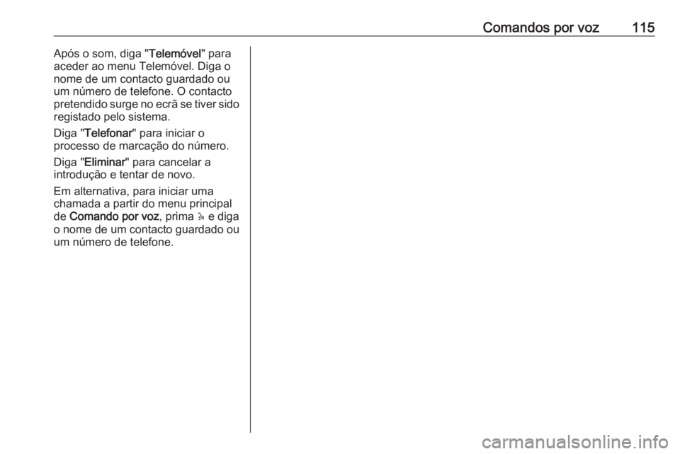 OPEL MOVANO_B 2016.5 Manual de Informação e Lazer (in Portugues) Comandos por voz115Após o som, diga "Telemóvel" para
aceder ao menu Telemóvel. Diga o
nome de um contacto guardado ou
um número de telefone. O contacto
pretendido surge no ecrã se tiver s OPEL MOVANO_B 2016.5 Manual de Informação e Lazer (in Portugues) Comandos por voz115Após o som, diga "Telemóvel" para
aceder ao menu Telemóvel. Diga o
nome de um contacto guardado ou
um número de telefone. O contacto
pretendido surge no ecrã se tiver s
