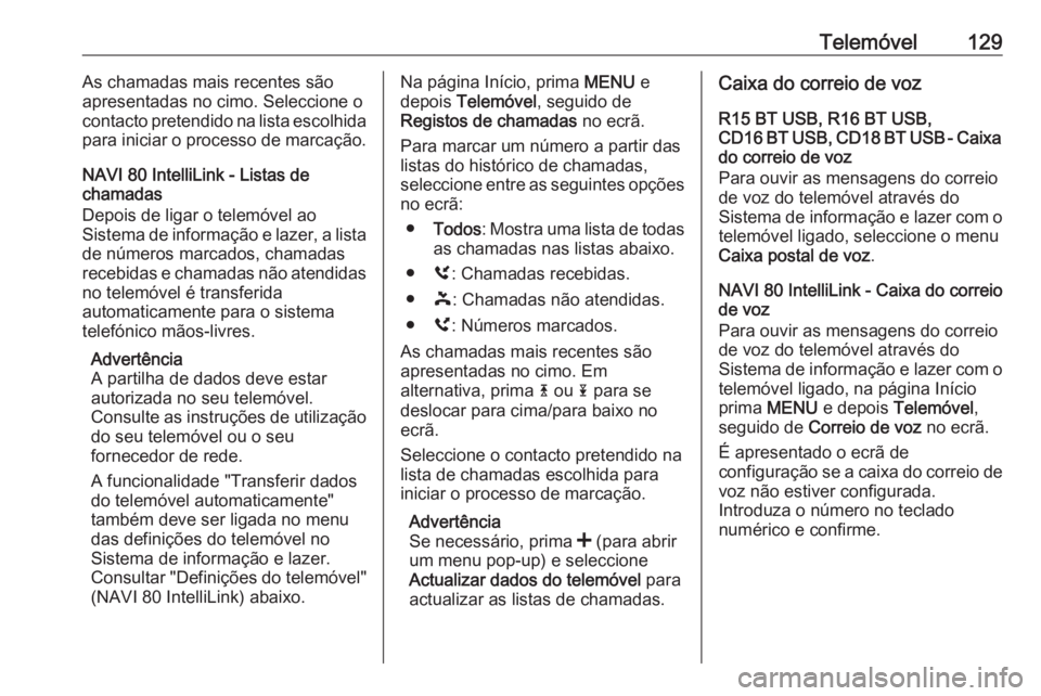 OPEL MOVANO_B 2016.5 Manual de Informação e Lazer (in Portugues) Telemóvel129As chamadas mais recentes são
apresentadas no cimo. Seleccione o
contacto pretendido na lista escolhida
para iniciar o processo de marcação.
NAVI 80 IntelliLink - Listas de
chamadas
De OPEL MOVANO_B 2016.5 Manual de Informação e Lazer (in Portugues) Telemóvel129As chamadas mais recentes são
apresentadas no cimo. Seleccione o
contacto pretendido na lista escolhida
para iniciar o processo de marcação.
NAVI 80 IntelliLink - Listas de
chamadas
De