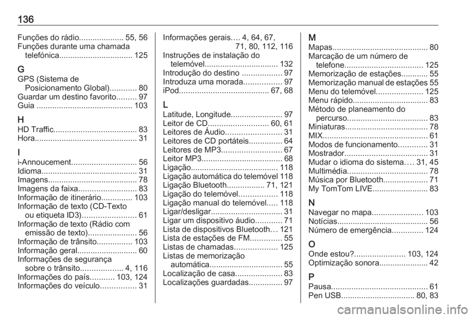 OPEL MOVANO_B 2016.5 Manual de Informação e Lazer (in Portugues) 136Funções do rádio....................55, 56
Funções durante uma chamada telefónica ................................. 125
G
GPS (Sistema de Posicionamento Global) ............80
Guardar um dest OPEL MOVANO_B 2016.5 Manual de Informação e Lazer (in Portugues) 136Funções do rádio....................55, 56
Funções durante uma chamada telefónica ................................. 125
G
GPS (Sistema de Posicionamento Global) ............80
Guardar um dest