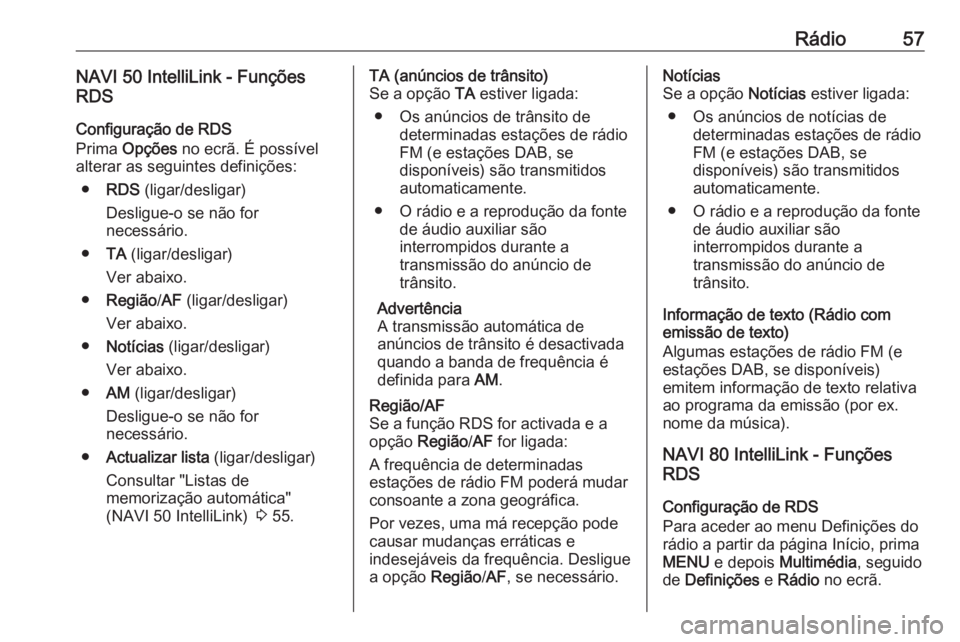 OPEL MOVANO_B 2016.5 Manual de Informação e Lazer (in Portugues) Rádio57NAVI 50 IntelliLink - Funções
RDS
Configuração de RDS
Prima Opções no ecrã. É possível
alterar as seguintes definições:
● RDS (ligar/desligar)
Desligue-o se não for
necessári OPEL MOVANO_B 2016.5 Manual de Informação e Lazer (in Portugues) Rádio57NAVI 50 IntelliLink - Funções
RDS
Configuração de RDS
Prima Opções no ecrã. É possível
alterar as seguintes definições:
● RDS (ligar/desligar)
Desligue-o se não for
necessári