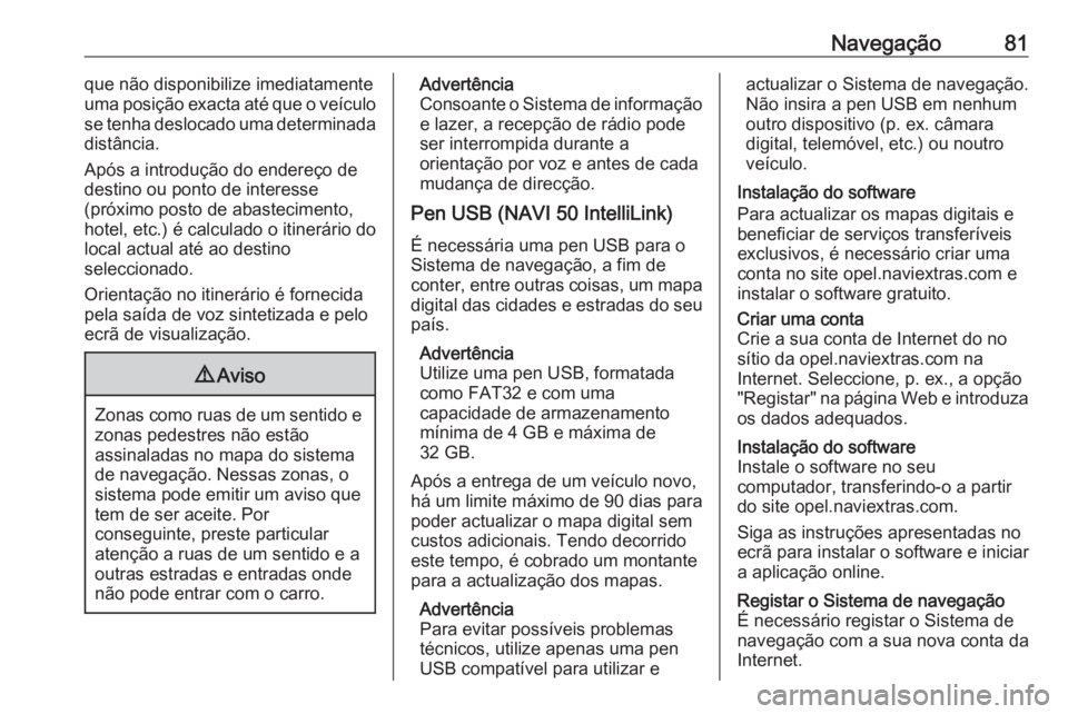 OPEL MOVANO_B 2016.5 Manual de Informação e Lazer (in Portugues) Navegação81que não disponibilize imediatamente
uma posição exacta até que o veículo
se tenha deslocado uma determinada distância.
Após a introdução do endereço de
destino ou ponto de inter OPEL MOVANO_B 2016.5 Manual de Informação e Lazer (in Portugues) Navegação81que não disponibilize imediatamente
uma posição exacta até que o veículo
se tenha deslocado uma determinada distância.
Após a introdução do endereço de
destino ou ponto de inter
