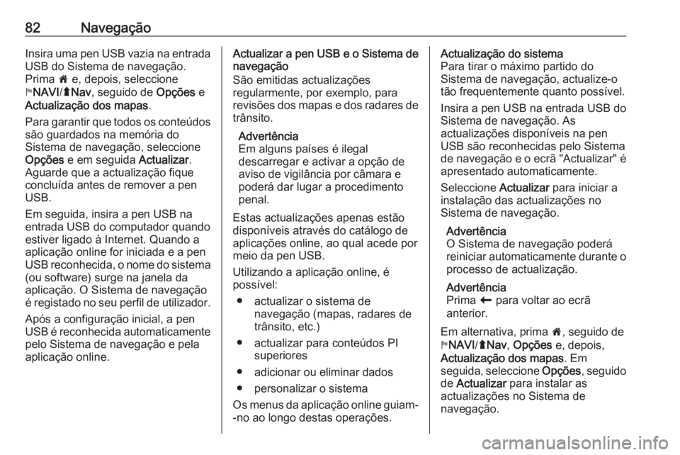 OPEL MOVANO_B 2016.5 Manual de Informação e Lazer (in Portugues) 82NavegaçãoInsira uma pen USB vazia na entradaUSB do Sistema de navegação.
Prima 7 e, depois, seleccione
y NAVI /ý Nav , seguido de Opções e
Actualização dos mapas .
Para garantir que todos OPEL MOVANO_B 2016.5 Manual de Informação e Lazer (in Portugues) 82NavegaçãoInsira uma pen USB vazia na entradaUSB do Sistema de navegação.
Prima 7 e, depois, seleccione
y NAVI /ý Nav , seguido de Opções e
Actualização dos mapas .
Para garantir que todos