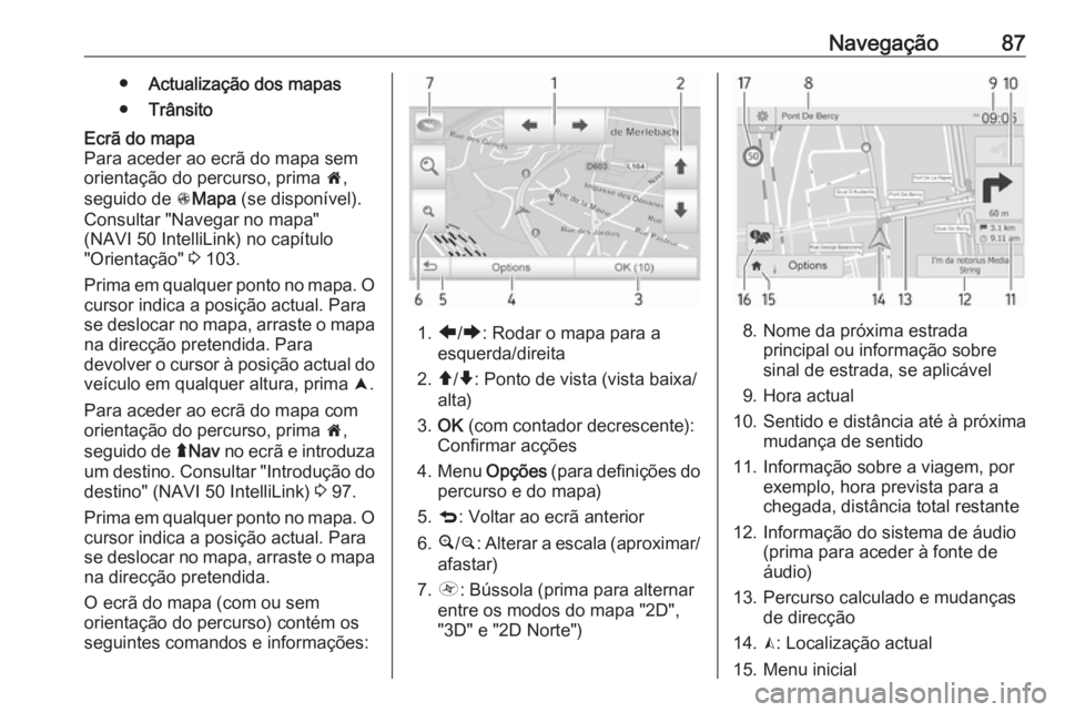 OPEL MOVANO_B 2016.5 Manual de Informação e Lazer (in Portugues) Navegação87●Actualização dos mapas
● TrânsitoEcrã do mapa
Para aceder ao ecrã do mapa sem
orientação do percurso, prima 7,
seguido de sMapa (se disponível).
Consultar "Navegar no OPEL MOVANO_B 2016.5 Manual de Informação e Lazer (in Portugues) Navegação87●Actualização dos mapas
● TrânsitoEcrã do mapa
Para aceder ao ecrã do mapa sem
orientação do percurso, prima 7,
seguido de sMapa (se disponível).
Consultar "Navegar no