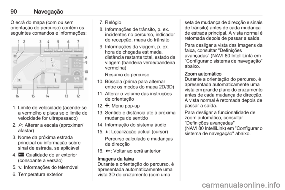 OPEL MOVANO_B 2016.5 Manual de Informação e Lazer (in Portugues) 90NavegaçãoO ecrã do mapa (com ou sem
orientação do percurso) contém os
seguintes comandos e informações:
1. Limite de velocidade (acende-se a vermelho e pisca se o limite de
velocidade for ul OPEL MOVANO_B 2016.5 Manual de Informação e Lazer (in Portugues) 90NavegaçãoO ecrã do mapa (com ou sem
orientação do percurso) contém os
seguintes comandos e informações:
1. Limite de velocidade (acende-se a vermelho e pisca se o limite de
velocidade for ul