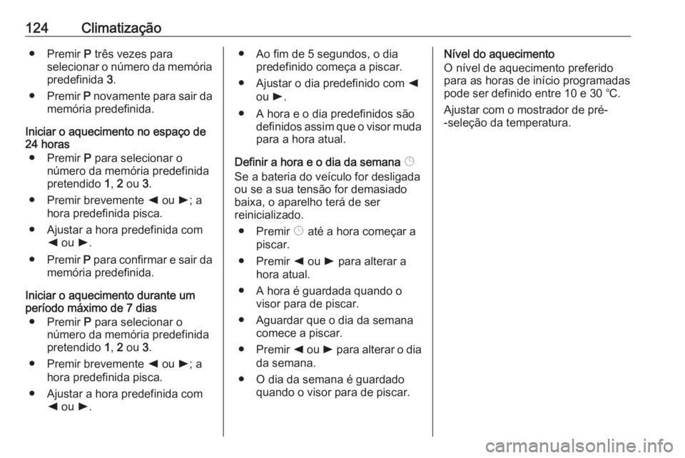 OPEL MOVANO_B 2016.5 Manual de Instruções (in Portugues) 124Climatização● Premir P três vezes para
selecionar o número da memória
predefinida 3.
● Premir P novamente para sair da
memória predefinida.
Iniciar o aquecimento no espaço de
24 horas
OPEL MOVANO_B 2016.5 Manual de Instruções (in Portugues) 124Climatização● Premir P três vezes para
selecionar o número da memória
predefinida 3.
● Premir P novamente para sair da
memória predefinida.
Iniciar o aquecimento no espaço de
24 horas