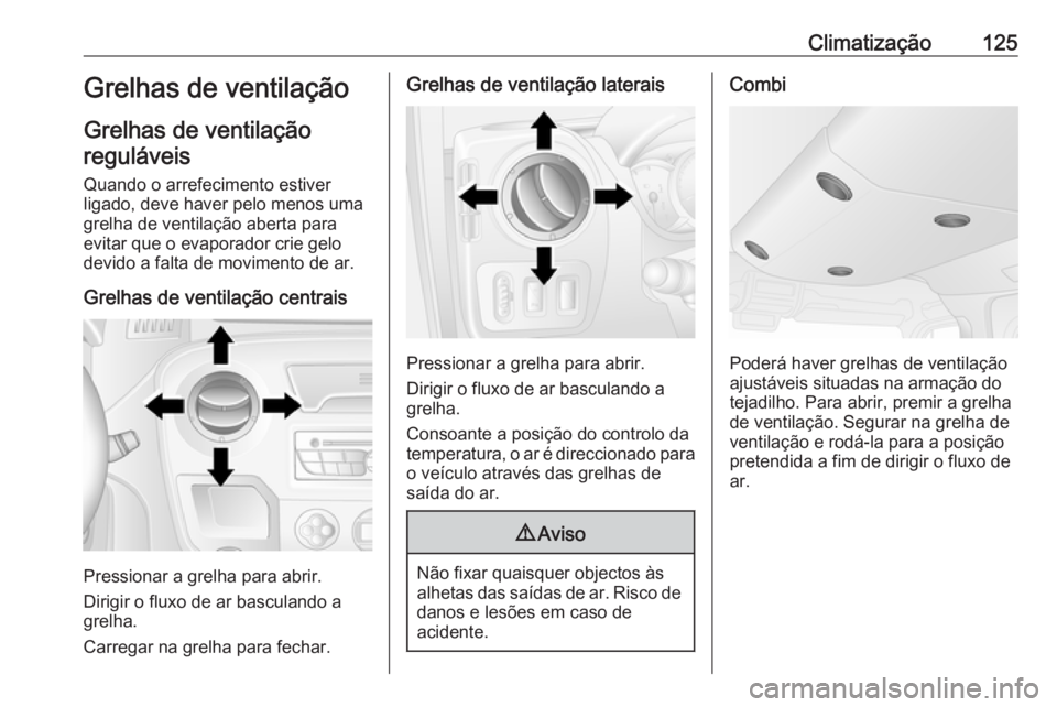 OPEL MOVANO_B 2016.5 Manual de Instruções (in Portugues) Climatização125Grelhas de ventilação
Grelhas de ventilação reguláveis
Quando o arrefecimento estiver
ligado, deve haver pelo menos uma
grelha de ventilação aberta para
evitar que o evaporador OPEL MOVANO_B 2016.5 Manual de Instruções (in Portugues) Climatização125Grelhas de ventilação
Grelhas de ventilação reguláveis
Quando o arrefecimento estiver
ligado, deve haver pelo menos uma
grelha de ventilação aberta para
evitar que o evaporador