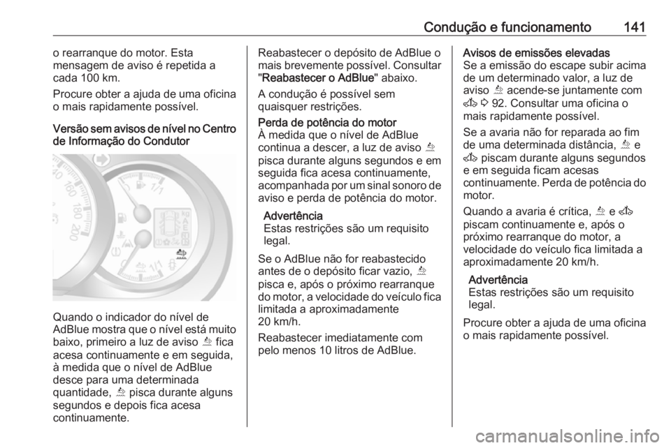 OPEL MOVANO_B 2016.5 Manual de Instruções (in Portugues) Condução e funcionamento141o rearranque do motor. Esta
mensagem de aviso é repetida a
cada 100 km.
Procure obter a ajuda de uma oficina
o mais rapidamente possível.
Versão sem avisos de nível no OPEL MOVANO_B 2016.5 Manual de Instruções (in Portugues) Condução e funcionamento141o rearranque do motor. Esta
mensagem de aviso é repetida a
cada 100 km.
Procure obter a ajuda de uma oficina
o mais rapidamente possível.
Versão sem avisos de nível no