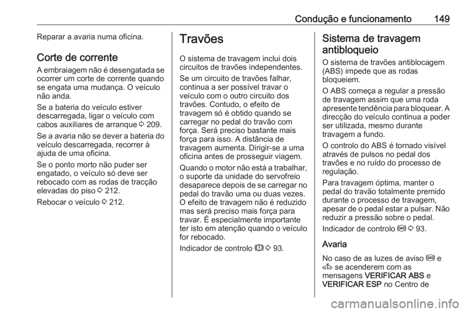 OPEL MOVANO_B 2016.5 Manual de Instruções (in Portugues) Condução e funcionamento149Reparar a avaria numa oficina.Corte de corrente
A embraiagem não é desengatada se
ocorrer um corte de corrente quando
se engata uma mudança. O veículo
não anda.
Se a OPEL MOVANO_B 2016.5 Manual de Instruções (in Portugues) Condução e funcionamento149Reparar a avaria numa oficina.Corte de corrente
A embraiagem não é desengatada se
ocorrer um corte de corrente quando
se engata uma mudança. O veículo
não anda.
Se a
